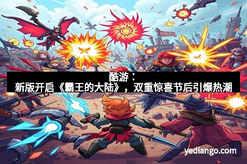 酷游：新版开启《霸王的大陆》，双重惊喜节后引爆热潮